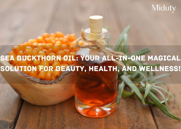 Sea Buckthorn Oil: Your All-in-One Magical Solution for Beauty, Health, and Wellness!