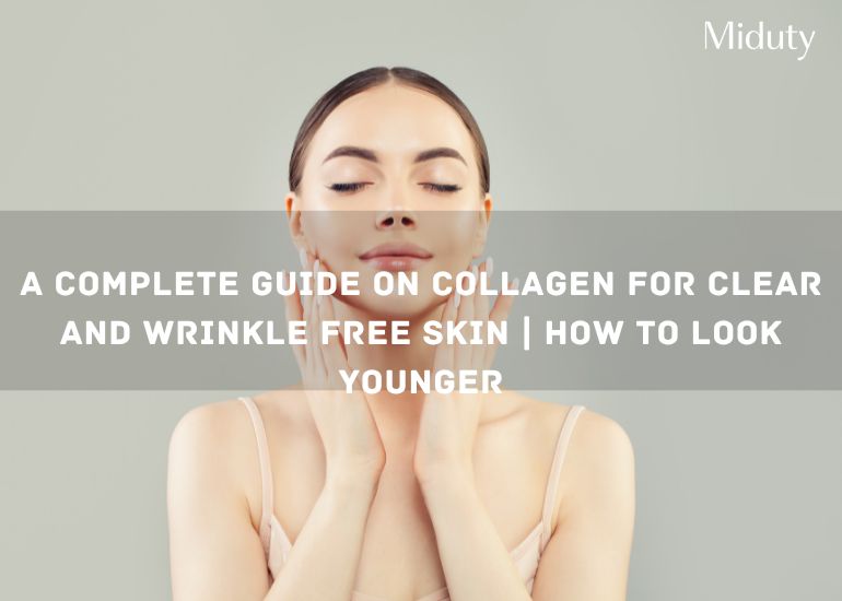 A Complete Guide on Collagen for Clear and Wrinkle Free Skin | How to Look Younger