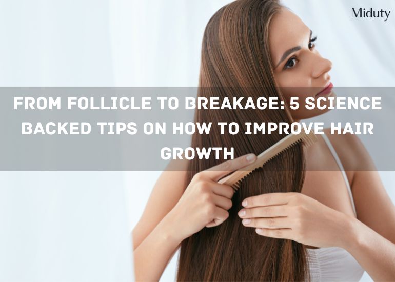 From Follicle to Breakage: 5 Science Backed Tips on How to Improve Hair Growth