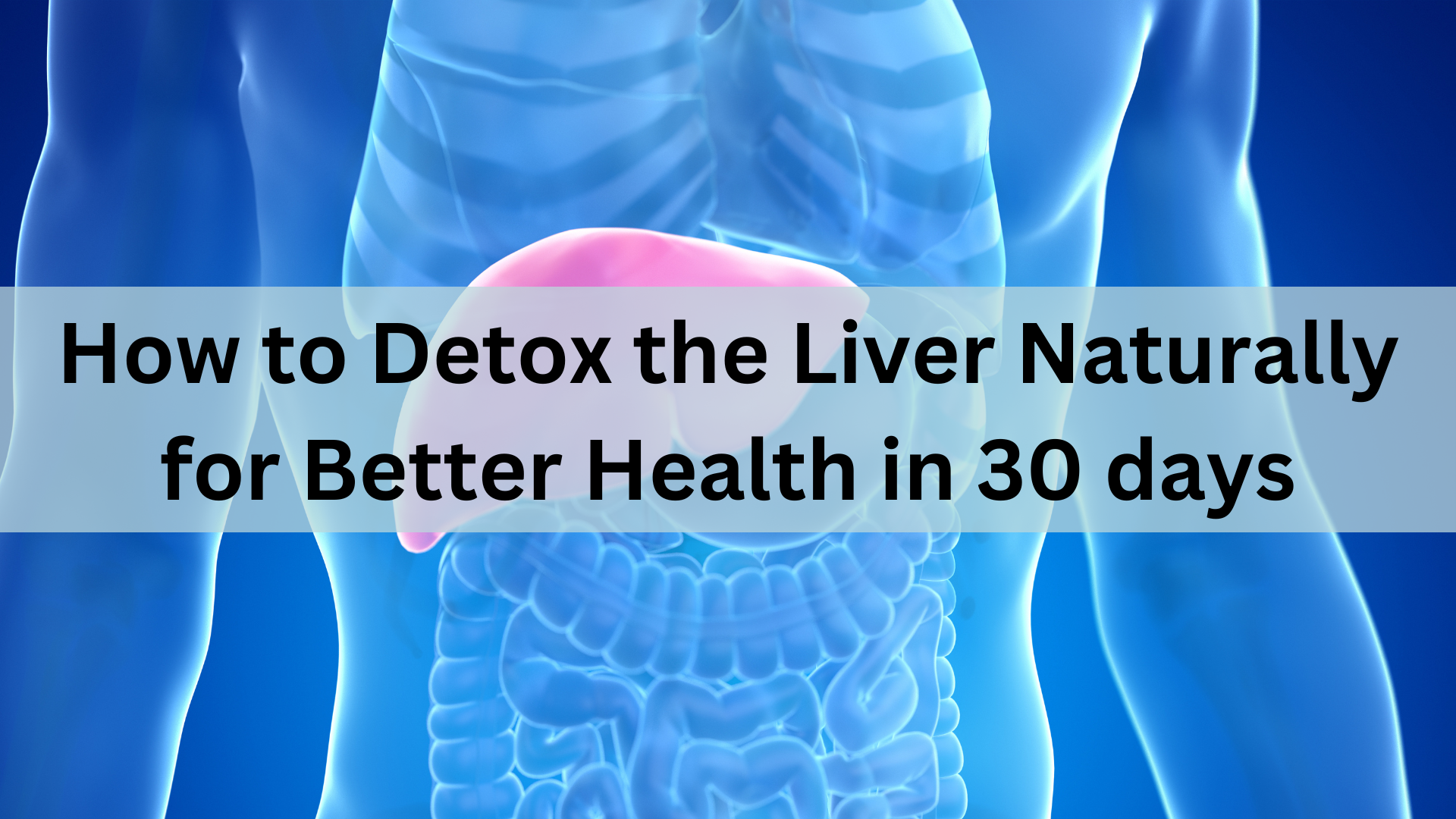 How to Detox the Liver Naturally for Better Health in 30 days