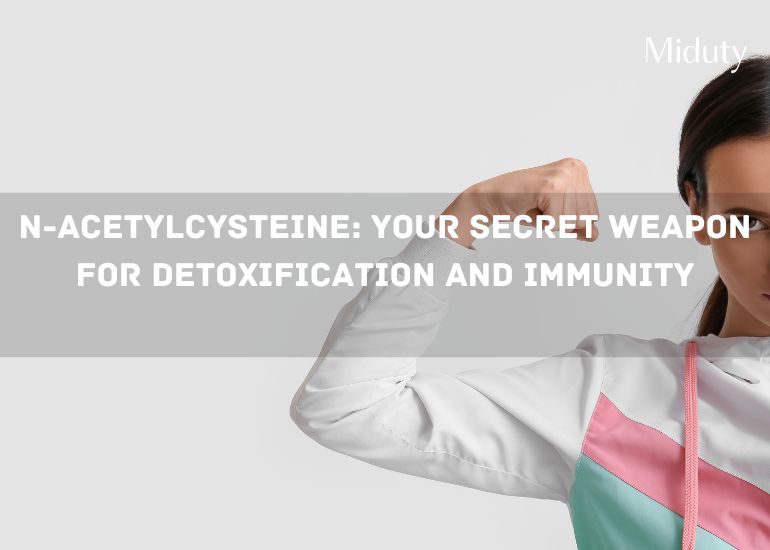 N-Acetylcysteine: Your Secret Weapon for Detoxification and Immunity