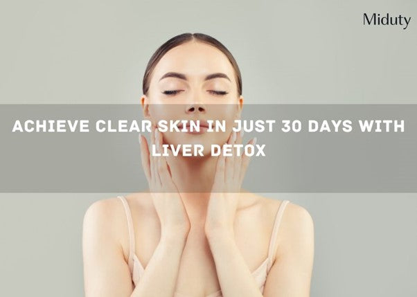 Achieve Clear Skin in Just 30 Days with Liver Detox